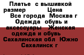 Платье  с вышивкой размер 48, 50 › Цена ­ 5 500 - Все города, Москва г. Одежда, обувь и аксессуары » Женская одежда и обувь   . Сахалинская обл.,Южно-Сахалинск г.